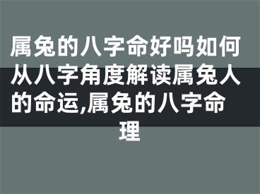 属兔的八字命好吗如何从八字角度解读属兔人的命运,属兔的八字命理