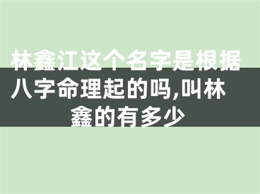 林鑫江这个名字是根据八字命理起的吗,叫林鑫的有多少