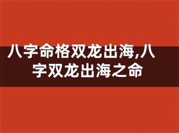 八字命格双龙出海,八字双龙出海之命