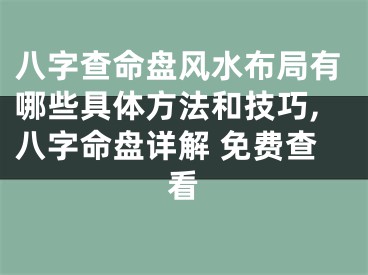 八字查命盘风水布局有哪些具体方法和技巧,八字命盘详解 免费查看
