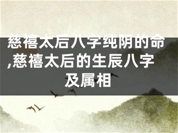 慈禧太后八字纯阴的命,慈禧太后的生辰八字及属相