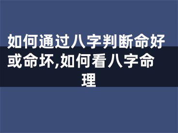 如何通过八字判断命好或命坏,如何看八字命理
