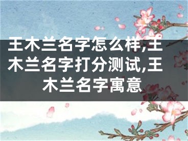 王木兰名字怎么样,王木兰名字打分测试,王木兰名字寓意