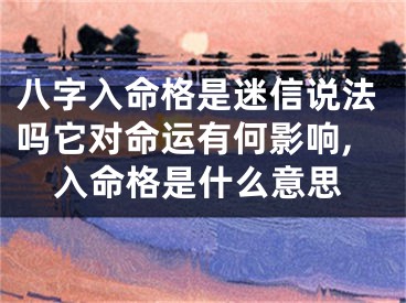 八字入命格是迷信说法吗它对命运有何影响,入命格是什么意思