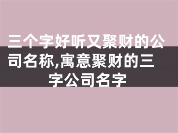 三个字好听又聚财的公司名称,寓意聚财的三字公司名字