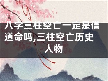 八字三柱空亡一定是僧道命吗,三柱空亡历史人物