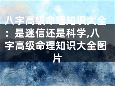 八字高级命理知识大全：是迷信还是科学,八字高级命理知识大全图片