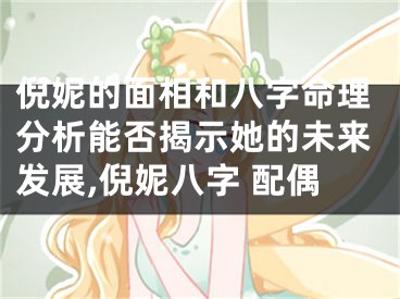 倪妮的面相和八字命理分析能否揭示她的未来发展,倪妮八字 配偶