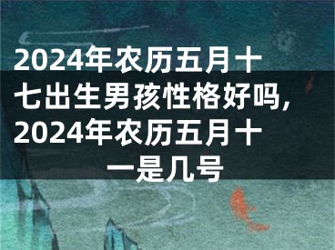 2024年农历五月十七出生男孩性格好吗,2024年农历五月十一是几号