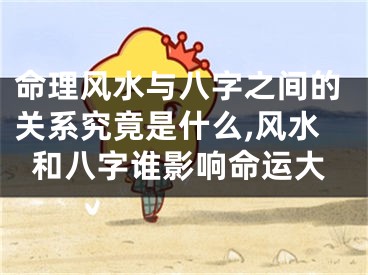 命理风水与八字之间的关系究竟是什么,风水和八字谁影响命运大