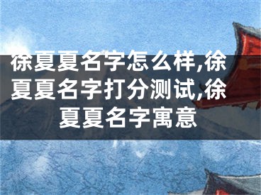 徐夏夏名字怎么样,徐夏夏名字打分测试,徐夏夏名字寓意