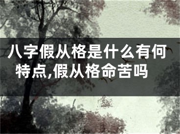 八字假从格是什么有何特点,假从格命苦吗