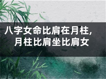 八字女命比肩在月柱,月柱比肩坐比肩女