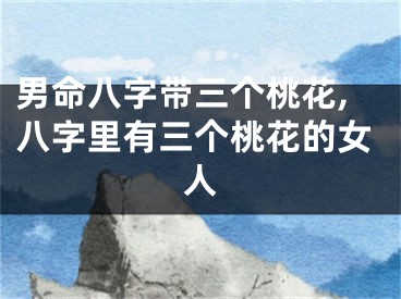 男命八字带三个桃花,八字里有三个桃花的女人