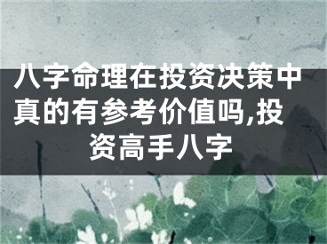 八字命理在投资决策中真的有参考价值吗,投资高手八字