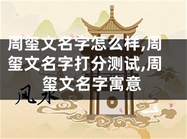 周玺文名字怎么样,周玺文名字打分测试,周玺文名字寓意