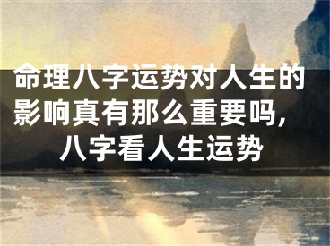 命理八字运势对人生的影响真有那么重要吗,八字看人生运势