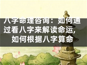 八字命理咨询：如何通过看八字来解读命运,如何根据八字算命