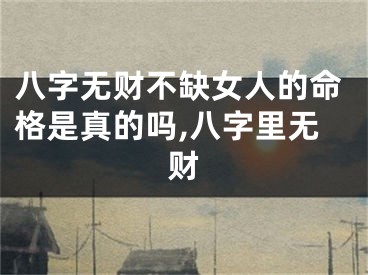 八字无财不缺女人的命格是真的吗,八字里无财