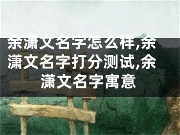 余潇文名字怎么样,余潇文名字打分测试,余潇文名字寓意