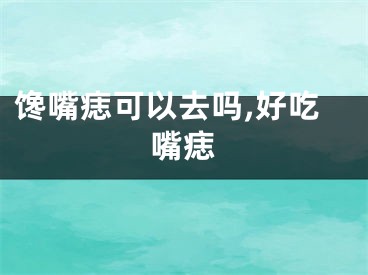 馋嘴痣可以去吗,好吃嘴痣