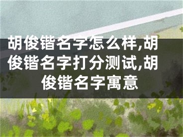 胡俊锴名字怎么样,胡俊锴名字打分测试,胡俊锴名字寓意