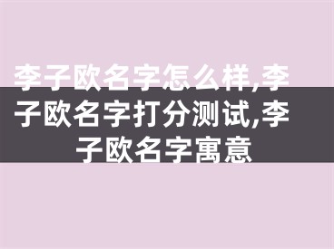 李子欧名字怎么样,李子欧名字打分测试,李子欧名字寓意