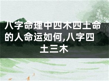 八字命理中四木四土命的人命运如何,八字四土三木