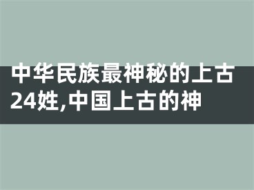 中华民族最神秘的上古24姓,中国上古的神