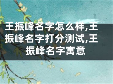王振峰名字怎么样,王振峰名字打分测试,王振峰名字寓意
