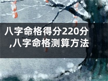 八字命格得分220分,八字命格测算方法