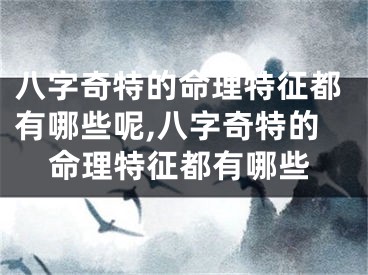 八字奇特的命理特征都有哪些呢,八字奇特的命理特征都有哪些