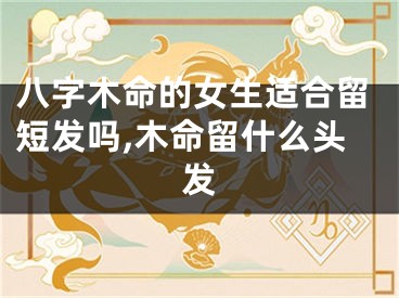 八字木命的女生适合留短发吗,木命留什么头发
