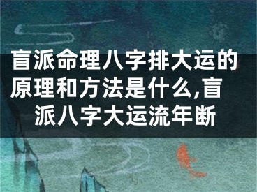 盲派命理八字排大运的原理和方法是什么,盲派八字大运流年断