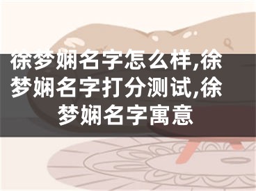 徐梦娴名字怎么样,徐梦娴名字打分测试,徐梦娴名字寓意