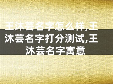 王沐芸名字怎么样,王沐芸名字打分测试,王沐芸名字寓意