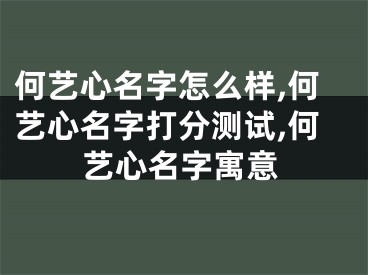 何艺心名字怎么样,何艺心名字打分测试,何艺心名字寓意