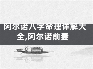 阿尔诺八字命理详解大全,阿尔诺前妻