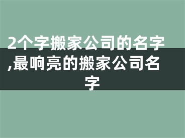 2个字搬家公司的名字,最响亮的搬家公司名字