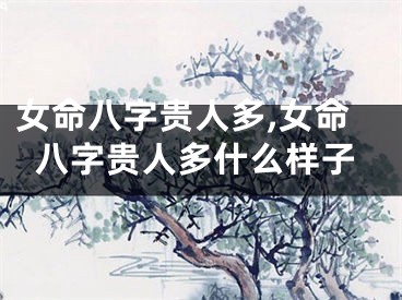 女命八字贵人多,女命八字贵人多什么样子