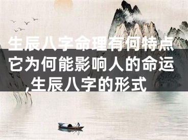 生辰八字命理有何特点它为何能影响人的命运,生辰八字的形式