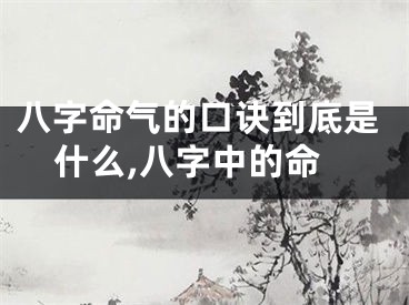 八字命气的口诀到底是什么,八字中的命