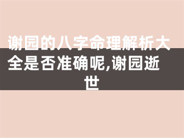 谢园的八字命理解析大全是否准确呢,谢园逝世