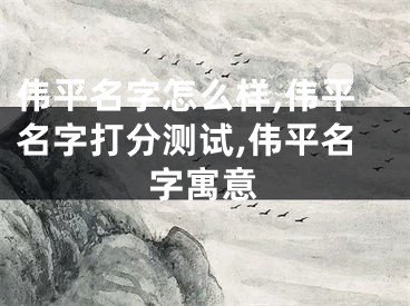 伟平名字怎么样,伟平名字打分测试,伟平名字寓意