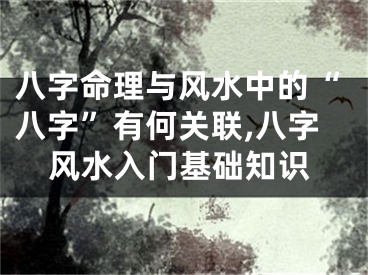 八字命理与风水中的“八字”有何关联,八字风水入门基础知识
