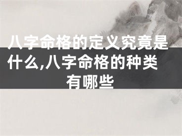 八字命格的定义究竟是什么,八字命格的种类有哪些