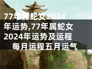 77年属蛇女2024年运势,77年属蛇女2024年运势及运程每月运程五月运气