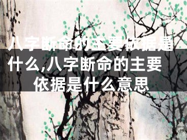 八字断命的主要依据是什么,八字断命的主要依据是什么意思