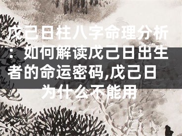 戊己日柱八字命理分析：如何解读戊己日出生者的命运密码,戊己日为什么不能用