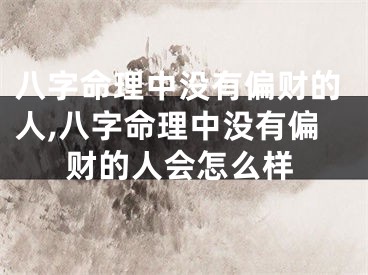 八字命理中没有偏财的人,八字命理中没有偏财的人会怎么样